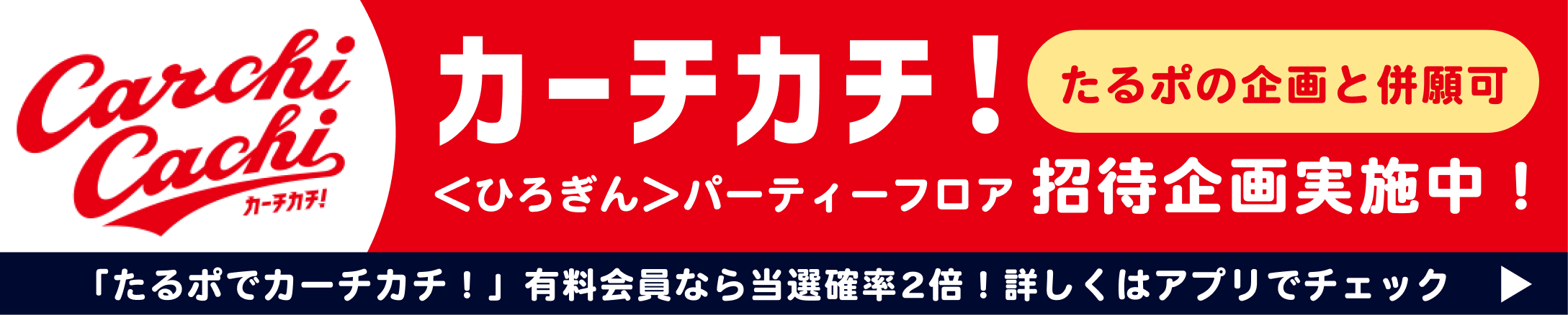 カーチカチ！＜ひろぎん＞パーティーフロア招待企画実施中！たるポの企画と併願可。「たるポでカーチカチ！」有料会員なら当選確率2倍！詳しくはアプリでチェック